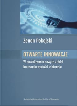 Otwarte innowacje W poszukiwaniu nowych źródeł kreowania wartości w biznesie - Zenon Pokojski