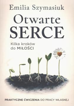 Otwarte Serce. Kilka kroków do miłości. Praktyczne ćwiczenia do pracy własnej - Emilia Szymasiuk