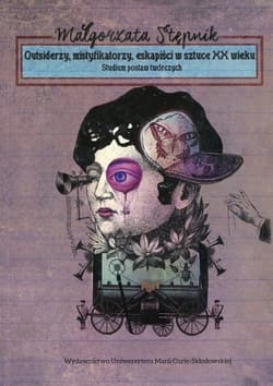 Outsiderzy, mistyfikatorzy, eskapiści w sztuce XX wieku Studium postaw twórczych