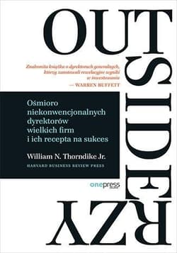 Outsiderzy Ośmioro niekonwencjonalnych dyrektorów wielkich firm i ich recepta na sukces - Thorndike William N.