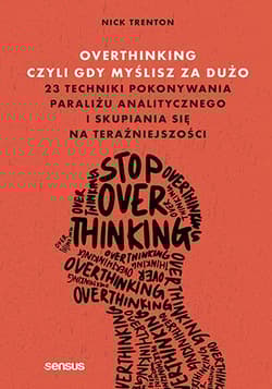 Overthinking, czyli gdy myślisz za dużo. 23 techniki pokonywania paraliżu analitycznego i skupiania - Nick Trenton