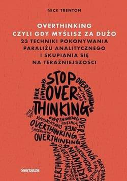 Overthinking, czyli gdy myślisz za dużo. 23 techniki pokonywania paraliżu analitycznego i skupiania - Nick Trenton