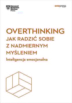 Overthinking. Jak radzić sobie z nadmiernym myśleniem. Inteligencja emocjonalna. Harvard Business Review - Harvard Business Review