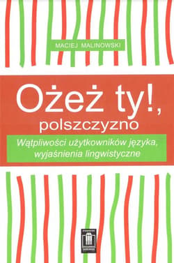 Ożeż ty! Polszczyzno Wątpliwości użytkowników języka, wyjaśnienia lingwistyczne - Maciej Malinowski