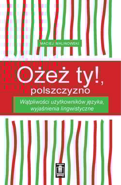 Ożeż ty! Polszczyzno Wątpliwości użytkowników języka, wyjaśnienia lingwistyczne - Maciej Malinowski