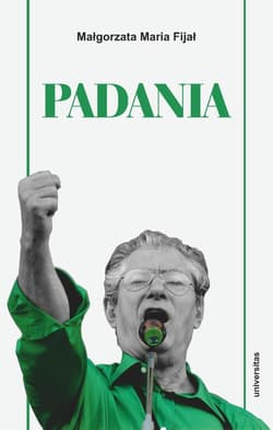 Padania. Od źródeł idei do próby stworzenia nowego narodu w północnych Włoszech - Fijał Małgorzata Maria