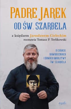 Padre Jarek od św. Szarbela O cudach, nawróceniach i Domach Modlitwy św. Szarbela