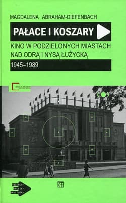 Pałace i koszary Kino w podzielonych miastach nad Odrą i Nysą Łużycką 1945-1989 - Magdalena Abraham-Diefenbach