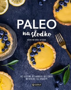 Paleo na słodko Bez glutenu, bez nabiału i bez cukru. Naturalnie i ze smakiem!