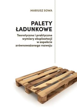 Palety ładunkowe Teoretyczne i praktyczne wymiary eksploatacji w aspekcie zrównoważonego rozwoju