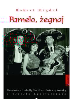 Pamelo, żegnaj Rozmowa z Izabellą Skrybant-Dziewiątkowską z „Tercetu Egzotycznego” - Robert Migdał