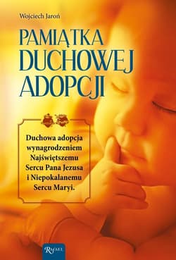 Pamiątka Duchowej Adopcji Duchowa Adopcja wynagrodzeniem Najświętszemu Sercu Pana Jezusa i Niepokalanemu Sercu Maryi - Jaroń Wojciech