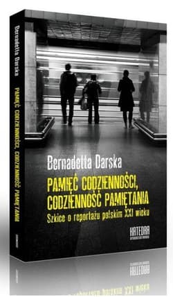 Pamięć codzienności Codzienność pamiętania Szkice o reportażu polskim XXI wieku - Bernadetta Darska