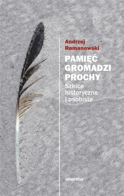 Pamięć gromadzi prochy Szkice historyczne i osobiste - Andrzej Romanowski