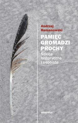 Pamięć gromadzi prochy Szkice historyczne i osobiste - Andrzej Romanowski