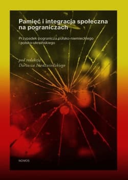 Pamięć i integracja społeczna na pograniczach Przypadek pogranicza polsko-niemieckiego i polsko-ukraińskiego