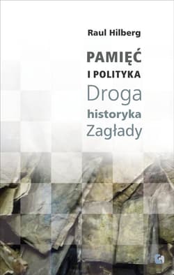 Pamięć i polityka Droga historyka Zagłady - Raul Hilberg