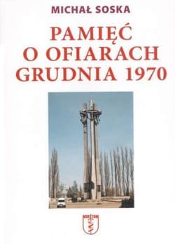 Pamięć o ofiarach grudnia 1970 Na wieczną rzeczy pamięć... - Michał Soska