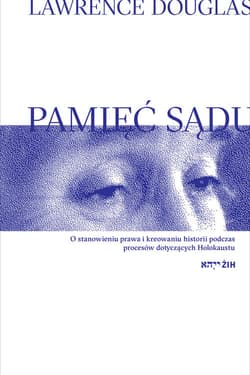 Pamięć sądu O stanowieniu prawa i kreowaniu historii podczas procesów dotyczących Holokaustu