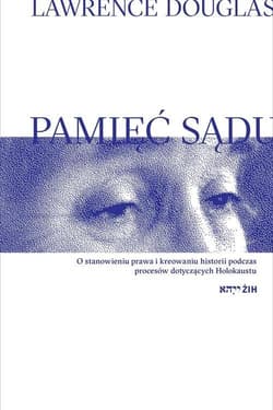 Pamięć sądu O stanowieniu prawa i kreowaniu historii podczas procesów dotyczących Holokaustu