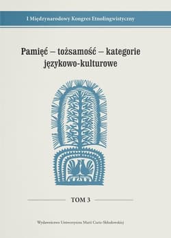 Pamięć - tożsamość - kategorie językowo-kulturowe I Międzynarodowy Kongres Etnolingwistyczny Tom 3 - red. Stanisława Niebrzegowska-Bartmińska