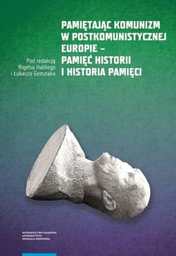 Pamiętając komunizm w postkomunistycznej Europie Pamięć historii i historia pamięci