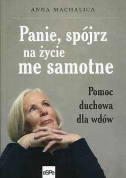 Panie, spójrz na życie me samotne Pomoc duchowa dla wdów - Anna Machalica