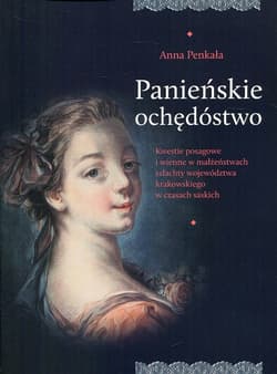 Panieńskie ochędóstwo Kwestie posagowe i wienne w małżeństwach szlachty województwa krakowskiego w czasach saskich