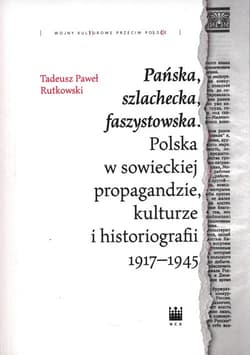 Pańska szlachecka faszystowska Polska w sowieckiej propagandzie, kulturze i historiografii 1917-1945 - Rutkowski Tadeusz Paweł