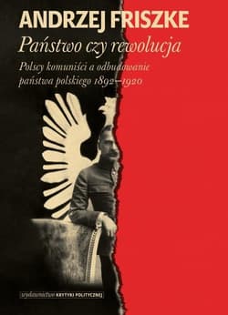 Państwo czy rewolucja Polscy komuniści a odbudowanie państwa polskiego 1892–1920 - Anrzej Friszke