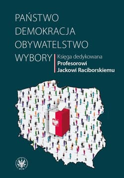 Państwo - demokracja - obywatelstwo - wybory Księga dedykowana Profesorowi Jackowi Raciborskiemu