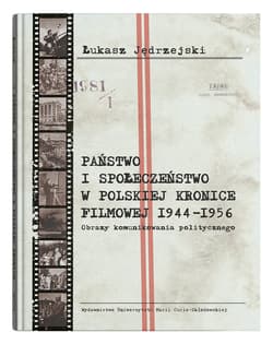 Państwo i społeczeństwo w Polskiej Kronice Filmowej 1944-1956. Obrazy komunikowania politycznego - Łukasz Jędrzejski