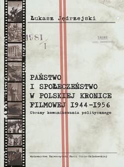 Państwo i społeczeństwo w Polskiej Kronice Filmowej 1944-1956. Obrazy komunikowania politycznego - Łukasz Jędrzejski