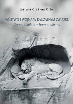Państwo i wojna w kauzalnym związku. Zoon politikon = homo militans - Otto Justyna Grażyna