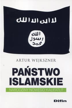 Państwo Islamskie Narodziny nowego kalifatu? - Artur Wejkszner