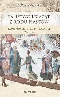 Państwo książąt z rodu Piastów Kontrowersje – mity – zagadki (963-1102) - Krystyna Łukasiewicz