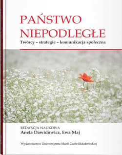 Państwo niepodległe Twórcy - strategie - komunikacja społeczna - red. Aneta Dawidowicz, Maj Ewa