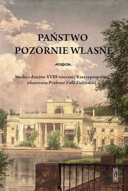 Państwo pozornie własne. Studia z dziejów XVIII-wiecznej Rzeczypospolitej ofiarowane Profesor Zofii Zielińskiej - Opracowanie Zbiorowe