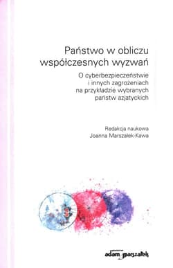 Państwo w obliczu współczesnych wyzwań O cyberbezpieczeństwie i innych zagrożeniach na przykładzie wybranych państw azjatyckich