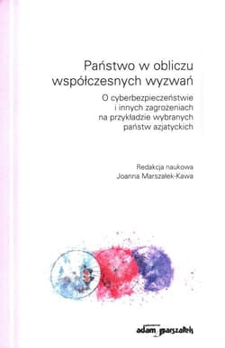 Państwo w obliczu współczesnych wyzwań O cyberbezpieczeństwie i innych zagrożeniach na przykładzie wybranych państw azjatyckich - Joanna Marszałek-Kawa