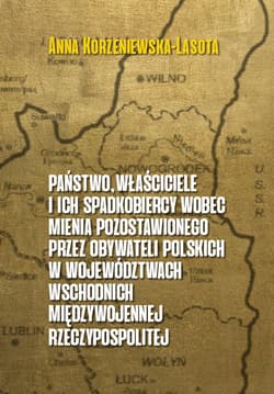 Państwo właściciele i ich  spadkobiercy wobec mienia pozostawionego przez  obywateli polskich w województwach wschodnich przedwojennej Rzeczypospolitej - Anna Korzeniewska-Lasota
