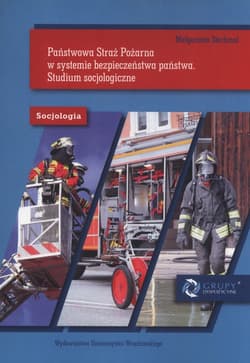 Państwowa Straż Pożarna w systemie bezpieczeństwa państwa Studium socjologiczne