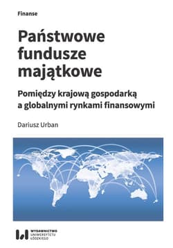 Państwowe fundusze majątkowe Pomiędzy krajową gospodarką a globalnymi rynkami finansowymi - Dariusz Urban