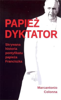 Papież dyktator Skrywana historia pontyfikatu papieża Franciszka