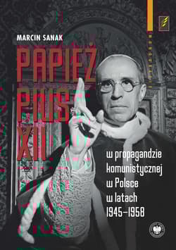 Papież Pius XII w propagandzie komunistycznej w Polsce w latach 1945-1958 - Marcin Sanak