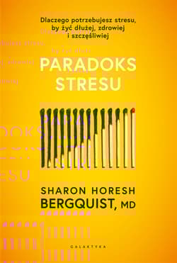 Paradoks stresu. Dlaczego potrzebujesz stresu, by żyć dłużej, zdrowiej i szczęśliwie - Sharon Horesh Bergquist