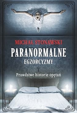 Paranormalne. Egzorcyzmy. Prawdziwe historie opętań - Michał Stonawski