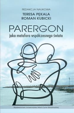 Parergon jako metafora współczesnego świata - Roman Kubicki, Teresa Pękala