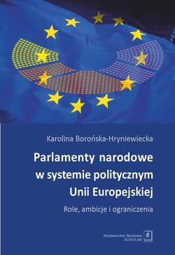 Parlamenty narodowe w systemie politycznym Unii Europejskiej Role, ambicje i oraniczenia - Karolina Borońska-Hryniewiecka