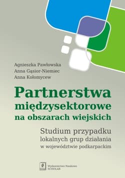 Partnerstwa międzysektorowe na obszarach wiejskich Studium przypadku lokalnych grup działania w województwie podkarpackim - Agnieszka Pawłowska, Gąsior-Niemiec Anna, Anna Kołomycew